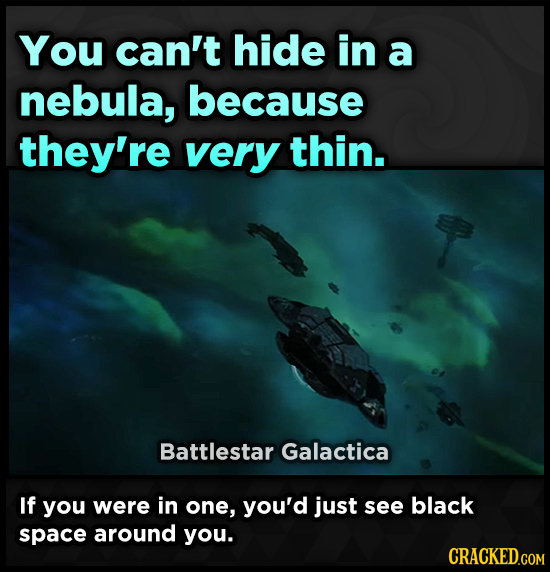 You can't hide in a nebula, because they're very thin. Battlestar Galactica If you were in one, you'd just see black space around you. CRACKED.COM