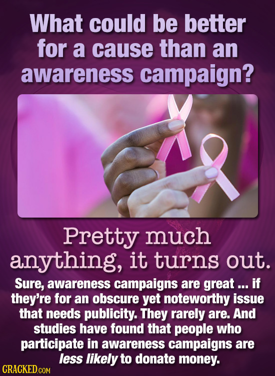 What could be better for a cause than an awareness campaign? Pretty much anything, it turns out. Sure, awareness campaigns are great ... if they're fo