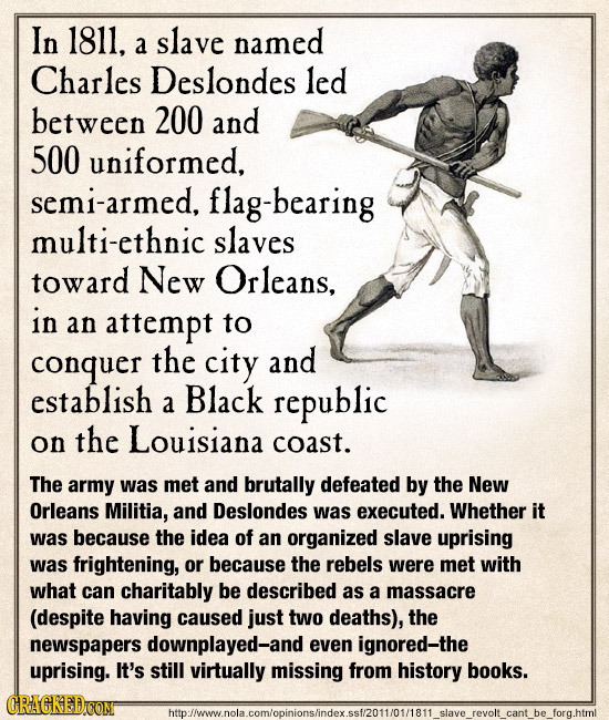 In 1811, slave named a Charles Deslondes led between 200 and 500 uniformed, semi-armed, flag-bearing multi-ethnic slaves toward New Orleans, in an att
