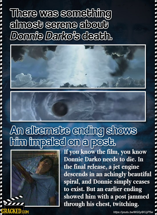 There was something almost serene about Donnie Darko's death. An alternate ending shows him impaled on a post. If you know the film, you know Donnie D
