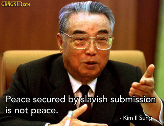 CRACKED COM Peace secured by slavish submission is not peace. - Kim l Sung 
