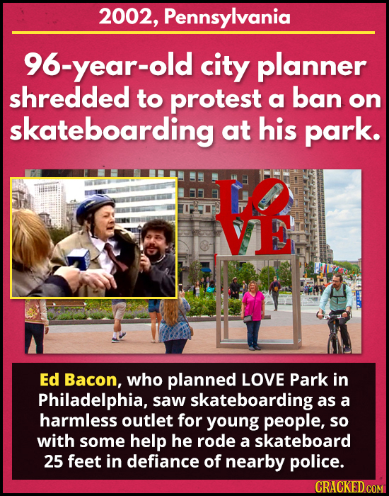 2002, Pennsylvania 96-year-old city planner shredded to protest a ban on skateboarding at his park. V Ed Bacon, who planned LOVE Park in Philadelphia,