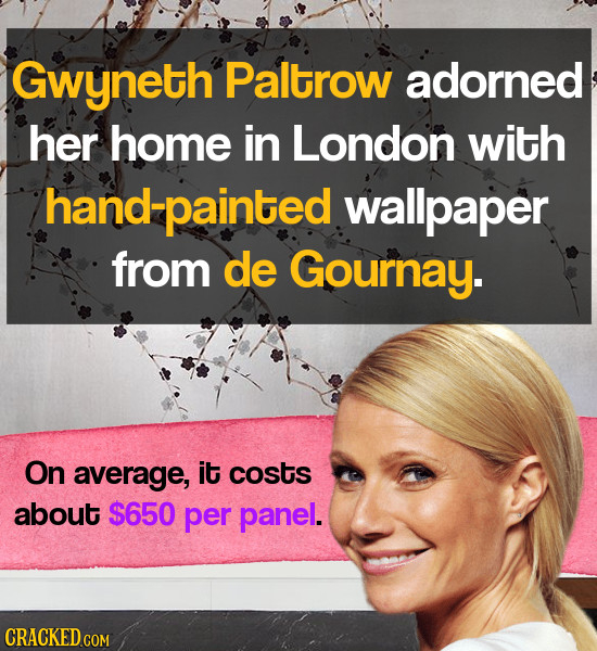 Gwyneth Paltrow adorned her home in London with -painted wallpaper from de Gournay. On average, it costs about $650 per panel. CRACKED COM 