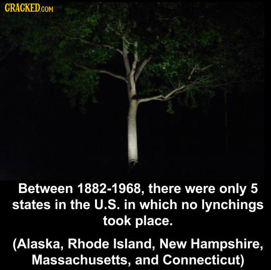 CRACKEDCO COM Between 1882-1968, there were only 5 states in the U.S. in which no lynchings took place. (Alaska, Rhode Island, New Hampshire, Massachu