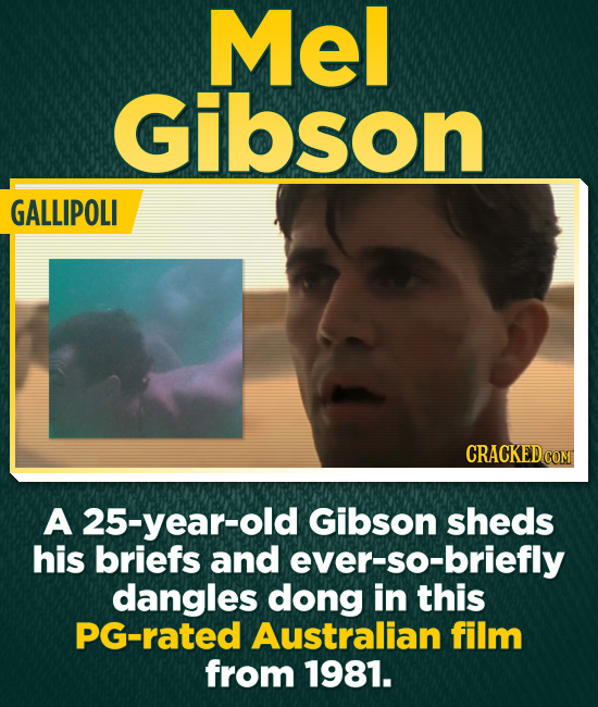 Mel Gibson GALLIPOLI A 25-year-old Gibson sheds his briefs and ever-so-briefly dangles dong in this PG-rated Australian film from 1981.
