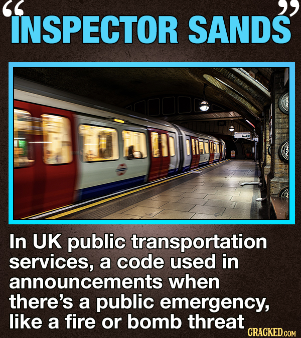 2 INSPECTOR SANDS In UK public transportation services, a code used in announcements when there's a public emergency, like a fire or bomb threat CRACK