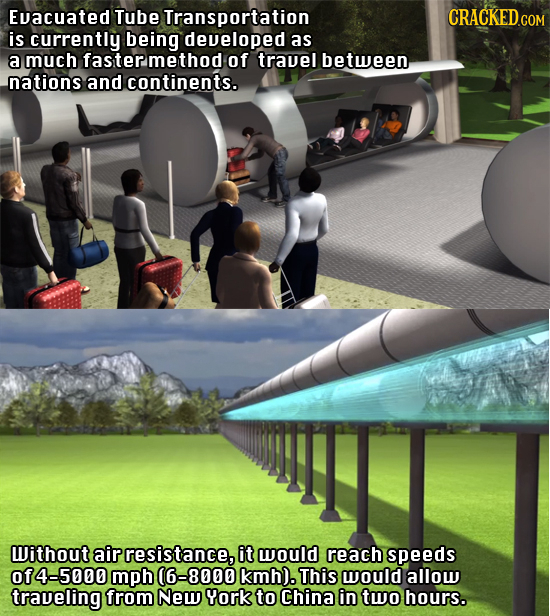 Evacuated Tube Transportation is currently being developed as a much fastermethod of travel between nations and continents. Without air resistance, it