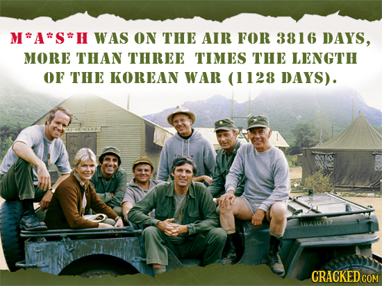 M*A*S*H WAS ON THE AIR FOR 3816 DAYS, MORE THAN THREE TIMES THE LENGTH OF THE KOREAN WAR (1128 DAYS). CRACKED COM 