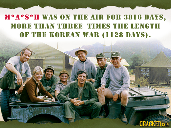 M*A*S*H WAS ON THE AIR FOR 3816 DAYS, MORE THAN THREE TIMES THE LENGTH OF THE KOREAN WAR (1128 DAYS). CRACKED COM