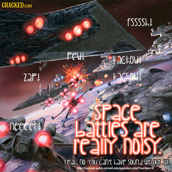 CRACKEDco fSSSSh! PeW! KChOW! ZAp! KCHOW! SPace neecer! batties are really noisy Yeah, no. YOU can't have souNd without air. http:llcurious.astro.come