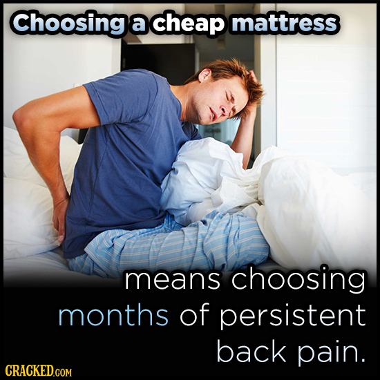 Choosing a cheap mattress means choosing months of persistent back pain. 