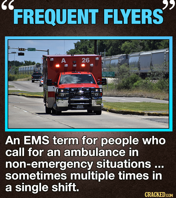 FREQUENT FLYERS A 26 An EMS term for people who call for an ambulance in non-emergency situations... sometimes multiple times in a single shift. CRACK