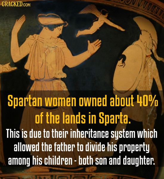Spartan women owned about 40% Of the lands in Sparta. This is due to their inheritance system which allowed the father to divide his property among hi