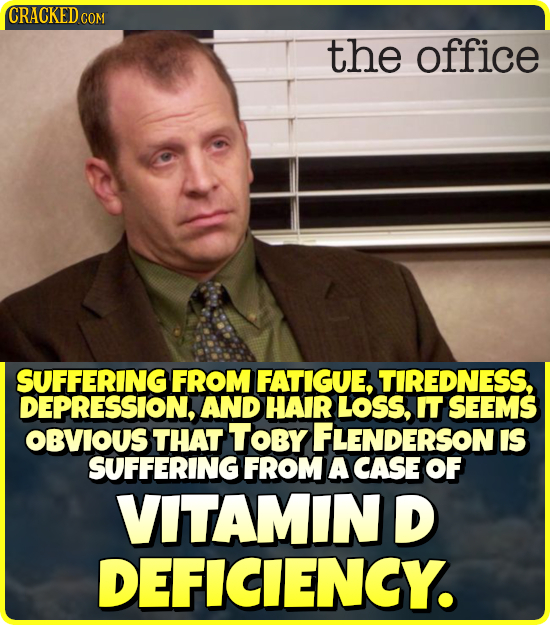 CRACKEDCO COM the office SUFFERINGI FROM FATIGUE, TIREDNESS. DEPRESSION, AND HAIR LOSS, IT SEEMS OBVIOUS THAT TOBY FLENDERSON IS SUFFERING FROM A CASE