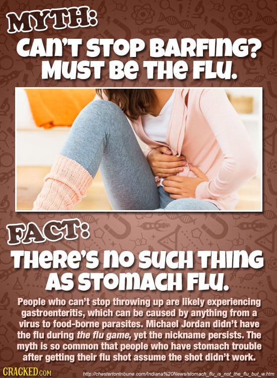 MYTH8 CAN'T STOP BARFING? MUST BE THE FLU. FAGT8 THERE'S no SUCH THING AS STOMACH FLU. People who can't stop throwing up are likely experiencing gastr