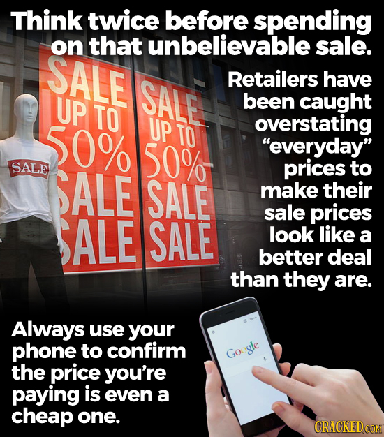 Think twice before spending on that unbelievable sale. SALE SALE Retailers have UP been caught TO 50% UP TO overstating 50% everyday SALE SALE price