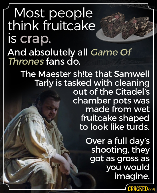 Most people think fruitcake is crap. And absolutely all Game Of Thrones fans do. The Maester sh!te that Samwell Tarly is tasked with cleaning out of t