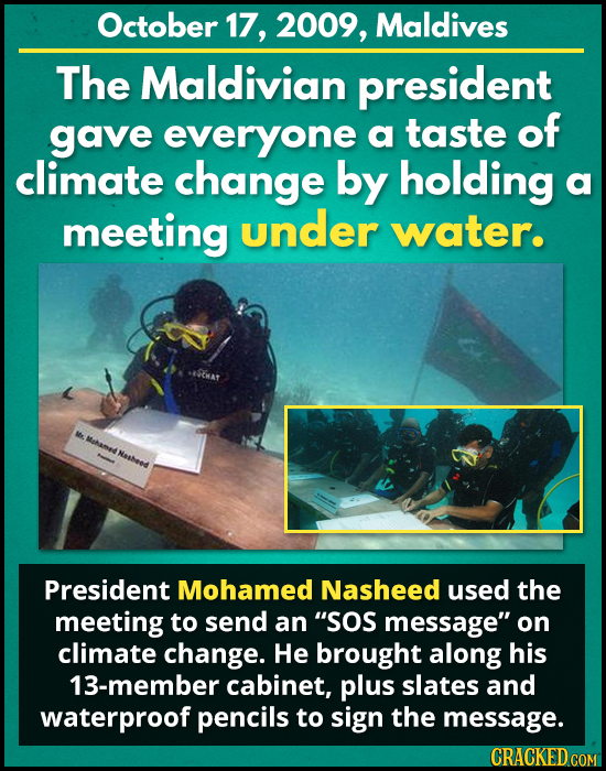 October 17, 2009, Maldives The Maldivian president gave everyone a taste of climate change by holding a meeting under water. M Matame Nahees President