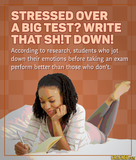 STRESSED OVER A BIG TEST? WRITE THAT SH!T DOWN! According to research, students who jot down their emotions before taking an exam perform better than