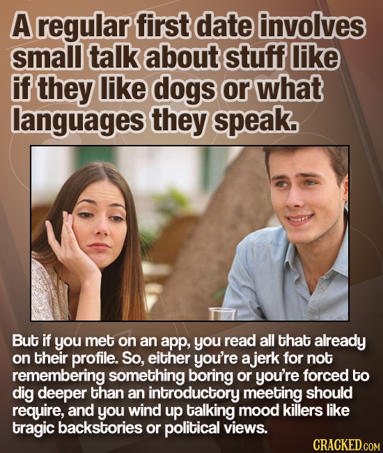A regular first date involves small talk about stuff like if they like dogs or what languages they speak. But if you met on an app, you read all that