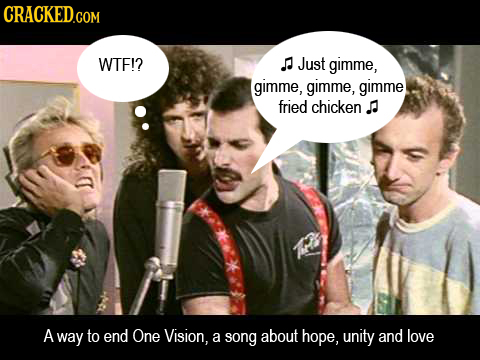 CRACKED.COM WTF!? Just gimme, gimme, gimme, gimme fried chicken. A way to end One Vision, a song about hope, unity and love