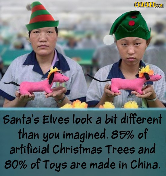 Santa's Elves look bit different a than imagined. of you 85% artificial Christmas Trees and 80% of Toys made in China. are 