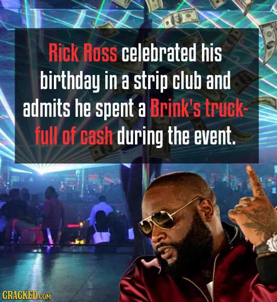 Rick Ross celebrated his birthday in a strip club and admits he spent a Brink's truck- full of cash during the event. 