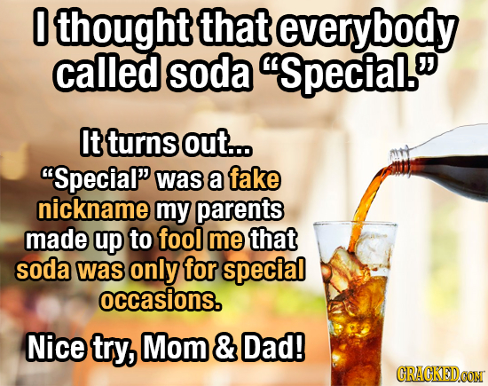 0 thought that everybody called soda Special. It turns out... Special was a fake nickname my parents made up to fool me that soda was only for spec