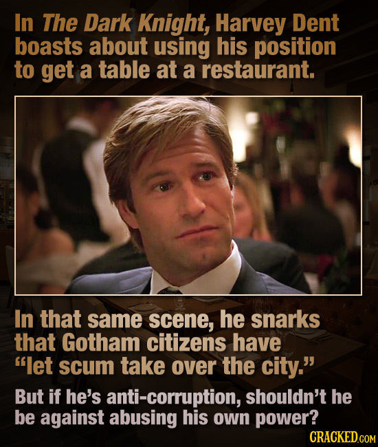 In The Dark Knight, Harvey Dent boasts about using his position to get a table at a restaurant. In that same scene, he snarks that Gotham citizens hav