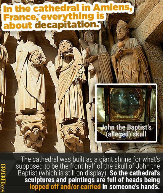 In the cathedral in Amiens, France, everything is about decapitation. John the Baptist's (alleged) skull The cathedral was built as a giant shrine for