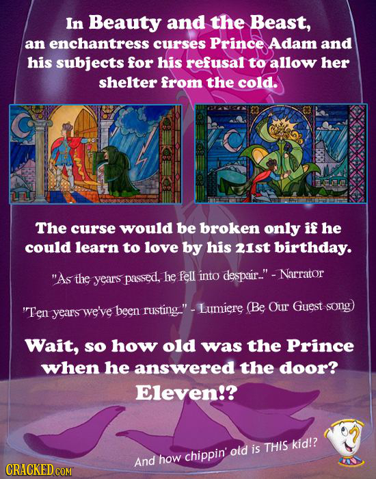 In Beauty and the Beast, an enchantress curses Prince Adam and his subjects for his refusal to allow her shelter from the cold. The curse would be bro