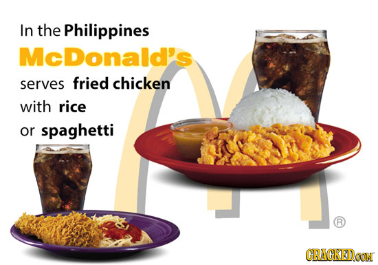 In the Philippines McDonald's serves fried chicken with rice or spaghetti R CRACKEDCON