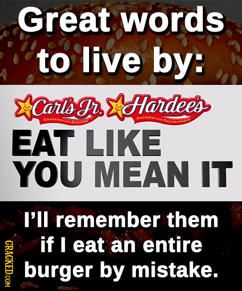 Great words to live by: Carls Fr. Hardees CHARBROILER CHARBROILE BUWGEW THICHOURGEWS EAT LIKE YOU MEAN IT I'll remember them CRACKED.COM if I eat an e