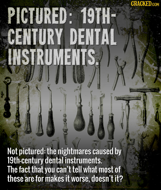 CRACKEDcO PICTURED: 19TH- CENTURY DENTAL INSTRUMENTS. Not pictured: the nightmares caused by 19th-century dental instruments. The fact that you can't