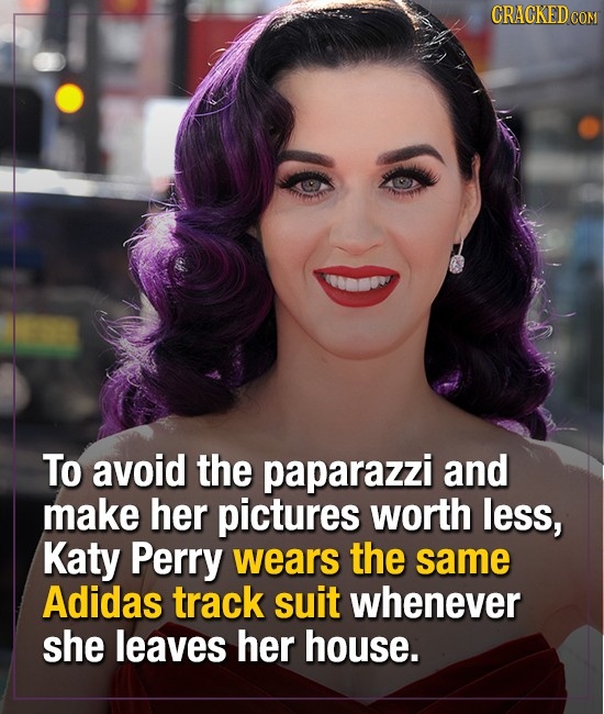 To avoid the paparazzi and make her pictures worth less, Katy Perry wears the same Adidas track suit whenever she leaves her house.