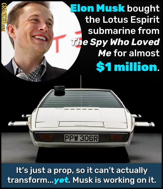 CRACKEDCONT Elon Musk bought the Lotus Espirit submarine from T The Spy Who Loved Me for almost $1 million. PPW 306R It's just a prop, so it can't act