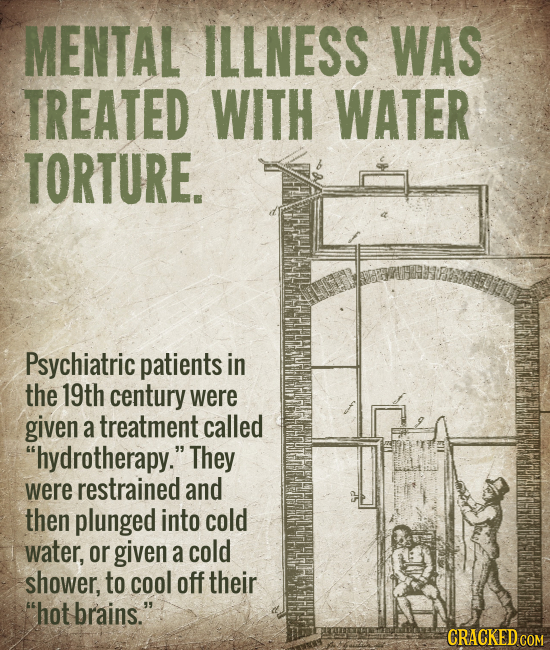 MENTAL ILLNESS WAS TREATED WITH WATER TORTURE. Psychiatric patients in the 19th century were given a treatment called hydrotherapy. They were restra