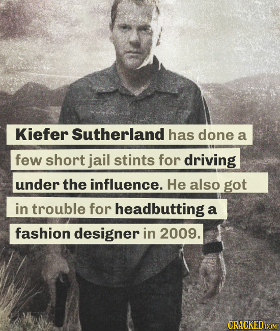Kiefer Sutherland has done a few short jail stints for driving under the influence. He also got in trouble for headbutting a fashion designer in 2009.