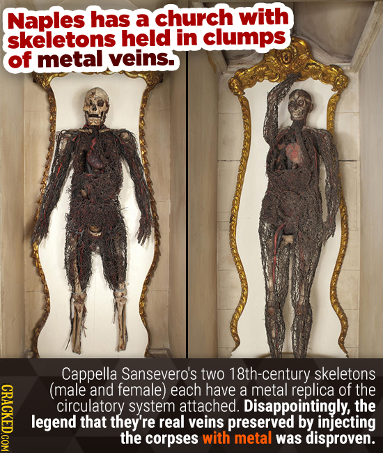Naples has church with a skeletons held in clumps of metal veins. Cappella Sansevero's two 18th-century skeletons CRACE (male and female) each have a 