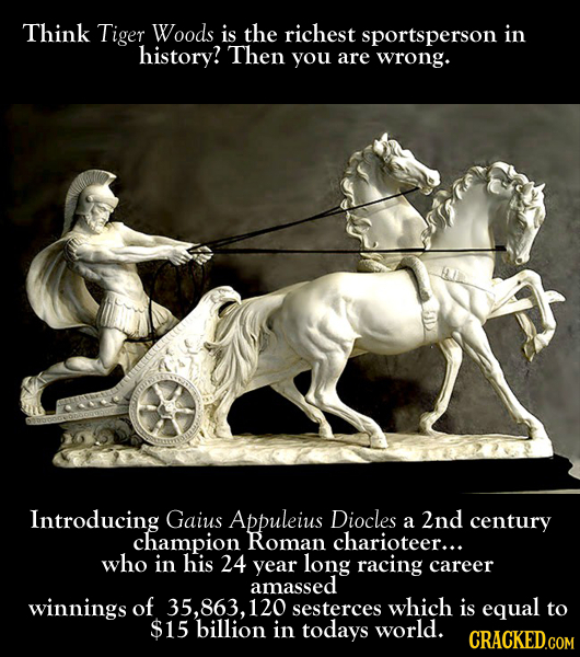 Think Tiger Woods is the richest sportsperson in history? Then you are wrong. Introducing Gaius Appuleius Diocles 2nd a century champion RoMan chariot