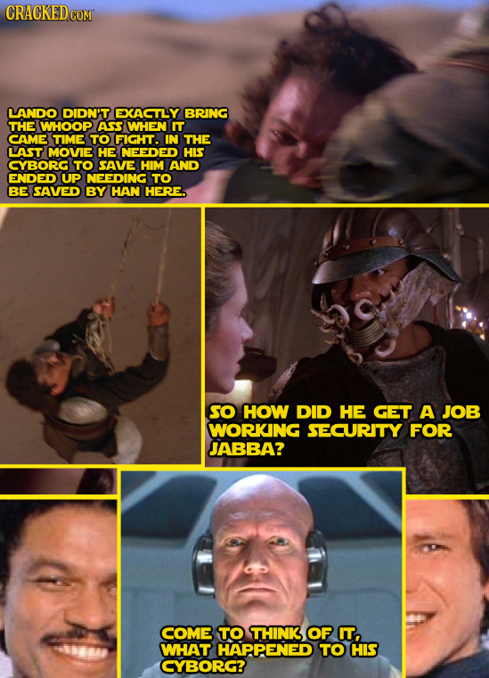 CRACKED COM LANDO DIDN'T EXACTLY BRING THE WHOOP ASS WHEN IT CAME TIME TO FIGHT. IN THE LAST MOVIE HE NEEDED HIS CYBORG TO SAVE HIM AND ENDED UP NEEDI