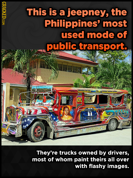 CRACKED COM This is a jeepney, the Philippines' most used mode of public transport. H ACEL They're trucks owned by drivers, most of whom paint theirs