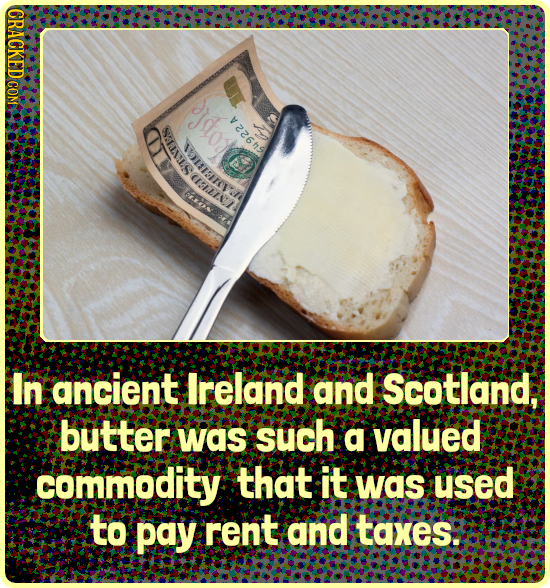 CRACKED COM V 0 In ancient Ireland and Scotland. butter was such a valued .commodity that it was used to pay rent and taxes: