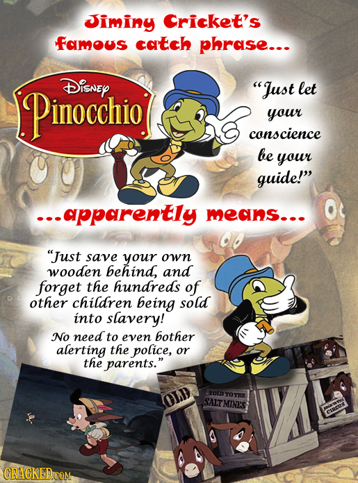 Jiminy Cricket's famous catch phrase.- Pinocchio DiSNEY Just let your conscience be your guide! --.apparently means... Just save your own wooden be