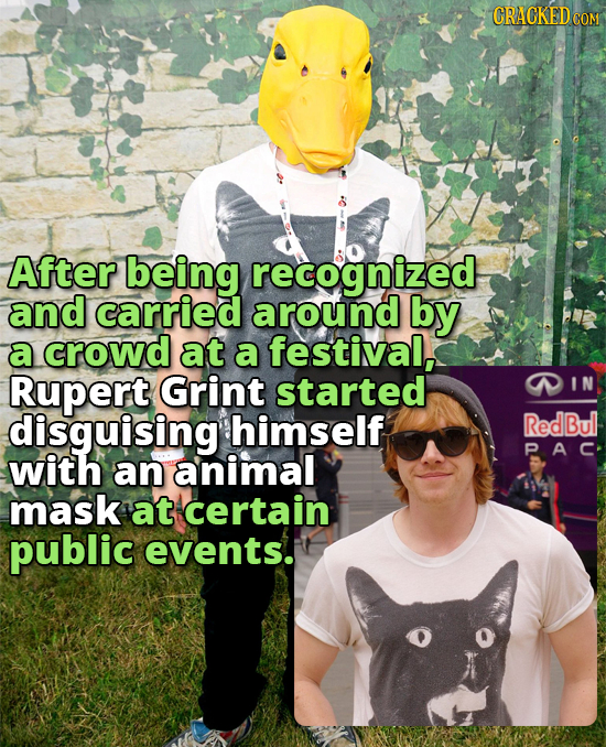 CRACKEDcO After being recognized and carried around by a crowd at a festival, Rupert Grint started disguising himself RedBul PAC with an animal mask a