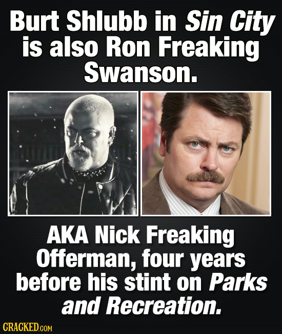 Burt Shlubb in Sin City is also Ron Freaking Swanson. AKA Nick Freaking Offerman, four years before his stint on Parks and Recreation.