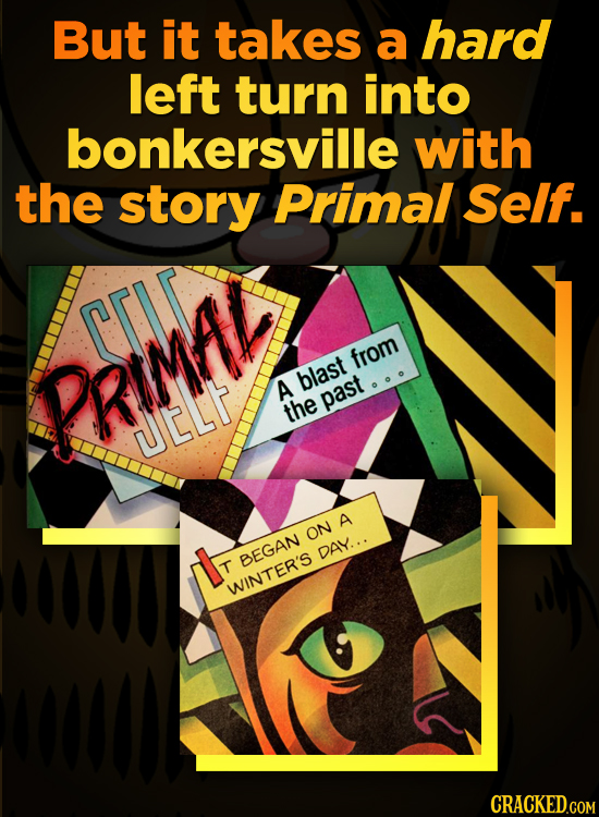 But it takes a hard left turn into bonkersville with the story Primal Self. PRIMAE from blast A past the utLh A ON DAY... BEGAN T WINTER'S CRACKED.COM