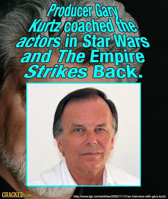Producer Gary Kurtz coached the actors in Star Wars and The Empire Strikes Back. CRACKED COM htbolmawign.comarideshoo2mitan-nterew-with.gary-kutz