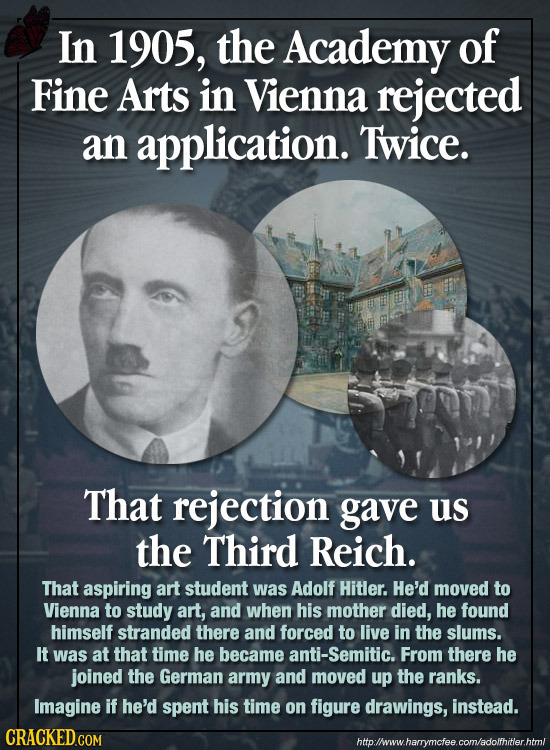 In 1905, the Academy of Fine Arts in Vienna rejected an application. Twice. That rejection gave us the Third Reich. That aspiring art student was Adol