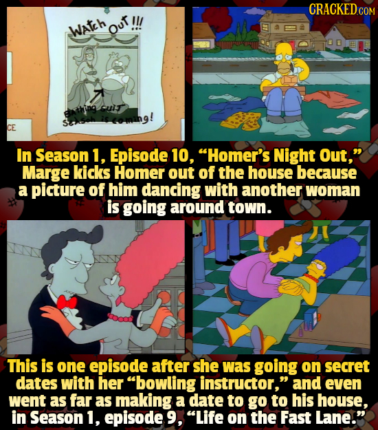 Wateh Out CE In Season 1, Episode 10, Homer's Night Out, Marge kicks Homer out of the house because a picture of him dancing with another woman is g